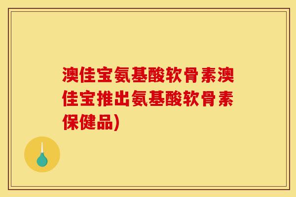 澳佳宝氨基酸软骨素澳佳宝推出氨基酸软骨素保健品)