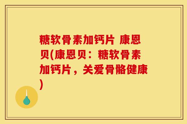 糖软骨素加钙片 康恩贝(康恩贝：糖软骨素加钙片，关爱骨骼健康)