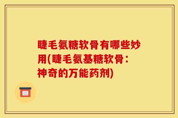 睫毛氨糖软骨有哪些妙用(睫毛氨基糖软骨：神奇的万能药剂)