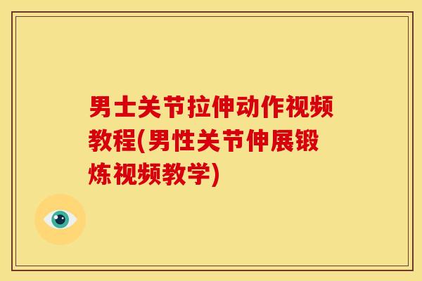 男士关节拉伸动作视频教程(男性关节伸展锻炼视频教学)
