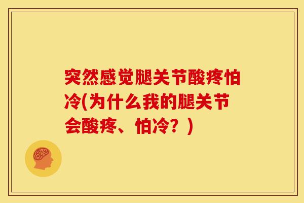 突然感觉腿关节酸疼怕冷(为什么我的腿关节会酸疼、怕冷？)