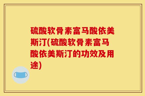 硫酸软骨素富马酸依美斯汀(硫酸软骨素富马酸依美斯汀的功效及用途)