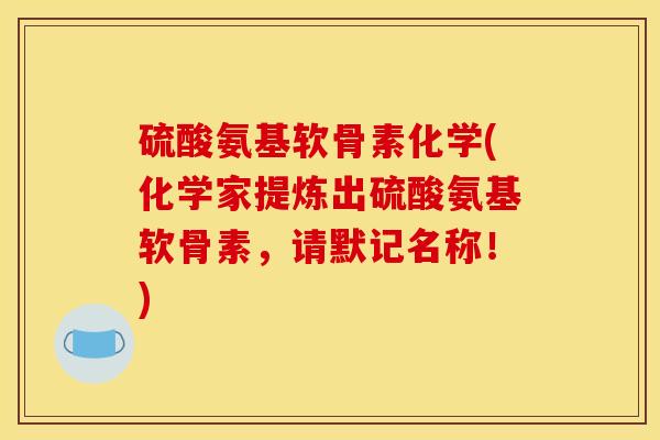 硫酸氨基软骨素化学(化学家提炼出硫酸氨基软骨素,请默记名称!) 硫酸氨基软骨素化学(化学家提炼出硫酸氨基软骨素,请默记名称!)