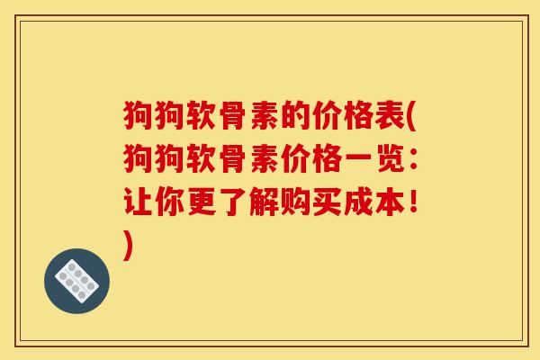 狗狗软骨素的价格表(狗狗软骨素价格一览：让你更了解购买成本！)
