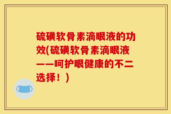 硫磺软骨素滴眼液的功效(硫磺软骨素滴眼液——呵护眼健康的不二选择!) 硫磺软骨素滴眼液的功效(硫磺软骨素滴眼液——呵护眼健康的不二选择!)