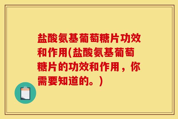 盐酸氨基葡萄糖片功效和作用(盐酸氨基葡萄糖片的功效和作用，你需要知道的。)