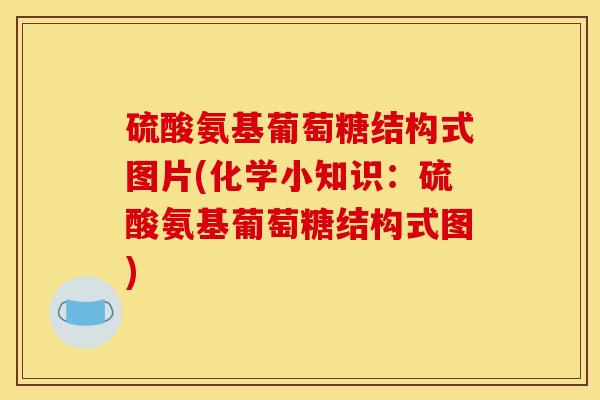 硫酸氨基葡萄糖结构式图片(化学小知识：硫酸氨基葡萄糖结构式图)