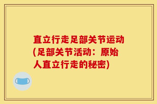 直立行走足部关节运动(足部关节活动：原始人直立行走的秘密)
