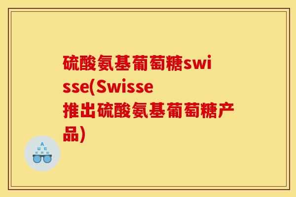 硫酸氨基葡萄糖swisse(Swisse推出硫酸氨基葡萄糖产品)