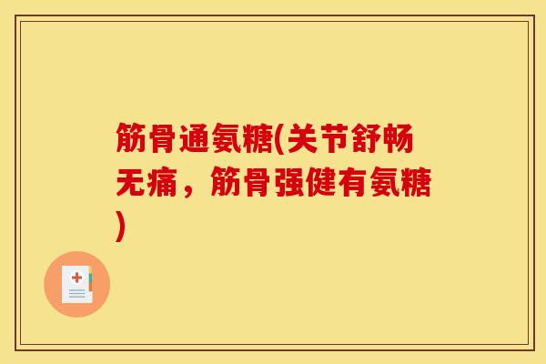 筋骨通氨糖(关节舒畅无痛，筋骨强健有氨糖)
