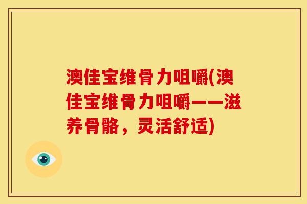澳佳宝维骨力咀嚼(澳佳宝维骨力咀嚼——滋养骨骼，灵活舒适)