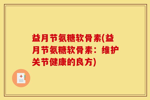 益月节氨糖软骨素(益月节氨糖软骨素：维护关节健康的良方)