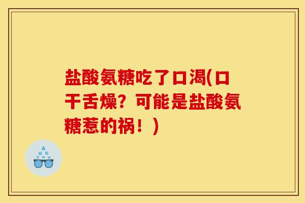 盐酸氨糖吃了口渴(口干舌燥？可能是盐酸氨糖惹的祸！)