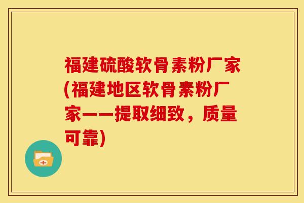 福建硫酸软骨素粉厂家(福建地区软骨素粉厂家——提取细致,质量可靠) 福建硫酸软骨素粉厂家(福建地区软骨素粉厂家——提取细致,质量可靠)