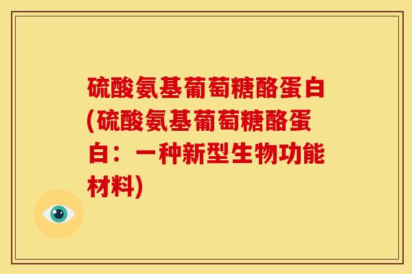 硫酸氨基葡萄糖酪蛋白(硫酸氨基葡萄糖酪蛋白：一种新型生物功能材料)