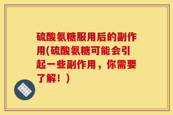 硫酸氨糖服用后的副作用(硫酸氨糖可能会引起一些副作用，你需要了解！)
