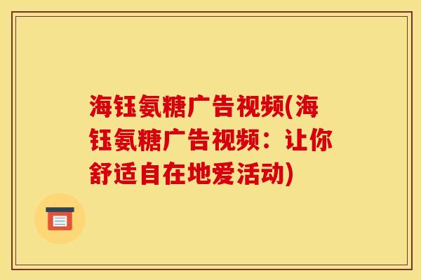 海钰氨糖广告视频(海钰氨糖广告视频:让你舒适自在地爱活动) 海钰氨糖广告视频(海钰氨糖广告视频:让你舒适自在地爱活动)