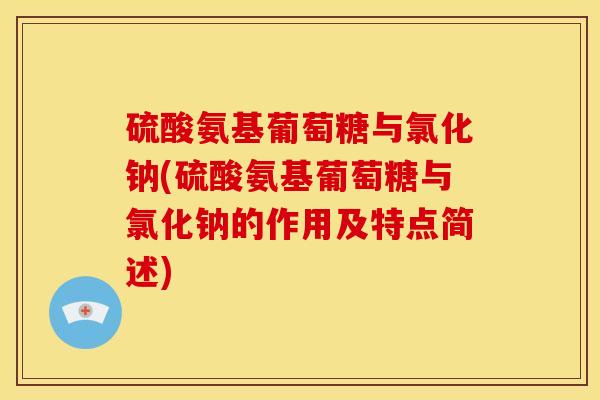 硫酸氨基葡萄糖与氯化钠(硫酸氨基葡萄糖与氯化钠的作用及特点简述)