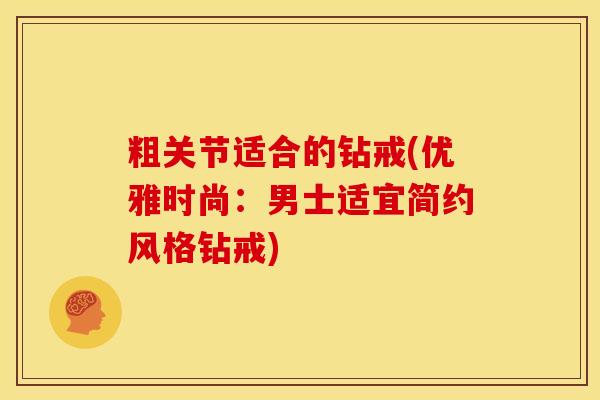 粗关节适合的钻戒(优雅时尚:男士适宜简约风格钻戒) 粗关节适合的钻戒(优雅时尚:男士适宜简约风格钻戒)