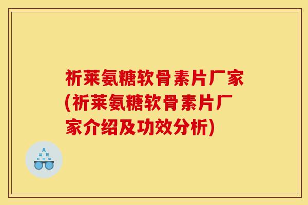 祈莱氨糖软骨素片厂家(祈莱氨糖软骨素片厂家介绍及功效分析)