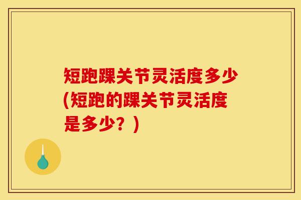 短跑踝关节灵活度多少(短跑的踝关节灵活度是多少？)
