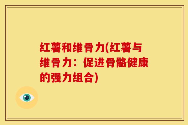 红薯和维骨力(红薯与维骨力：促进骨骼健康的强力组合)
