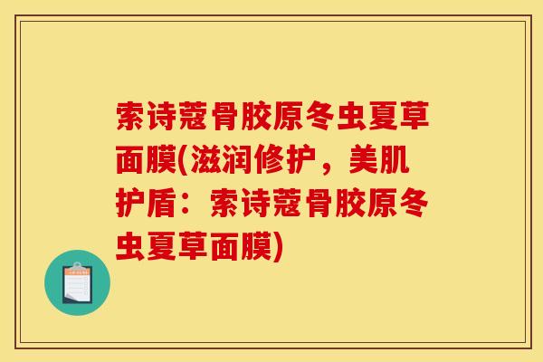 索诗蔻骨胶原冬虫夏草面膜(滋润修护，美肌护盾：索诗蔻骨胶原冬虫夏草面膜)