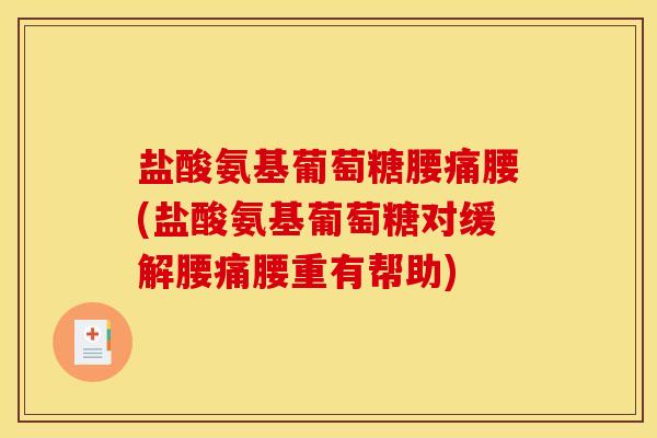 盐酸氨基葡萄糖腰痛腰(盐酸氨基葡萄糖对缓解腰痛腰重有帮助)