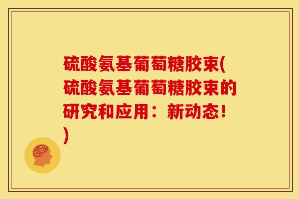 硫酸氨基葡萄糖胶束(硫酸氨基葡萄糖胶束的研究和应用：新动态！)
