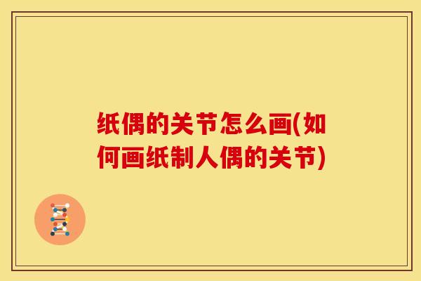 纸偶的关节怎么画(如何画纸制人偶的关节)