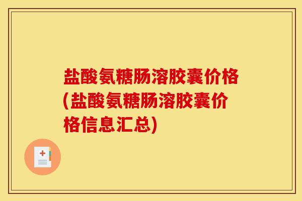盐酸氨糖肠溶胶囊价格(盐酸氨糖肠溶胶囊价格信息汇总)