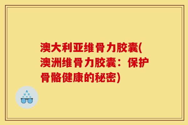 澳大利亚维骨力胶囊(澳洲维骨力胶囊：保护骨骼健康的秘密)