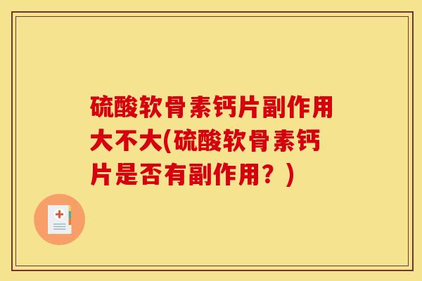 硫酸软骨素钙片副作用大不大(硫酸软骨素钙片是否有副作用?) 硫酸软骨素钙片副作用大不大(硫酸软骨素钙片是否有副作用?)