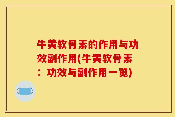 牛黄软骨素的作用与功效副作用(牛黄软骨素：功效与副作用一览)