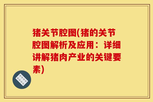 猪关节腔图(猪的关节腔图解析及应用：详细讲解猪肉产业的关键要素)