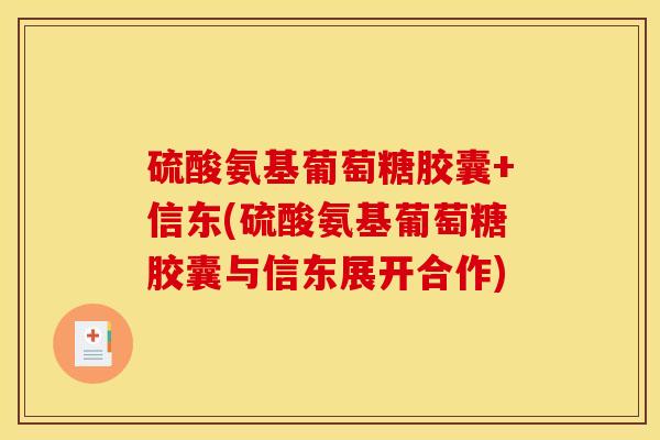 硫酸氨基葡萄糖胶囊+信东(硫酸氨基葡萄糖胶囊与信东展开合作)