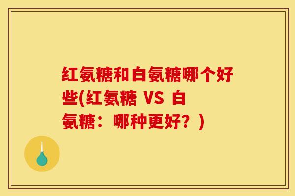 红氨糖和白氨糖哪个好些(红氨糖 VS 白氨糖：哪种更好？)