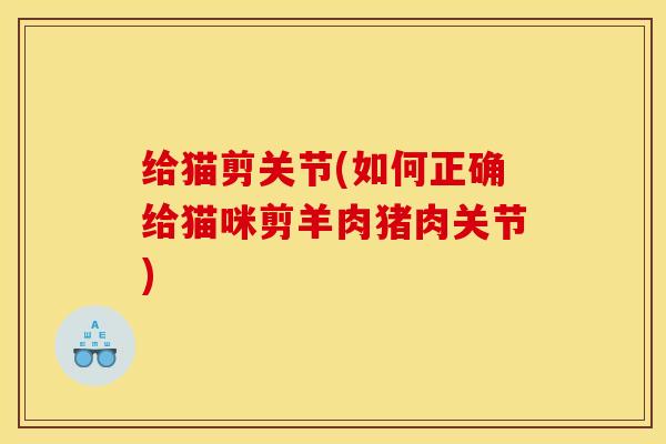 给猫剪关节(如何正确给猫咪剪羊肉猪肉关节)