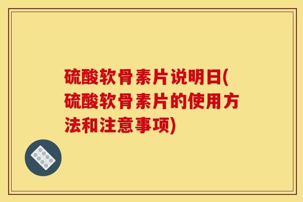 硫酸软骨素片说明日(硫酸软骨素片的使用方法和注意事项) 硫酸软骨素片说明日(硫酸软骨素片的使用方法和注意事项)