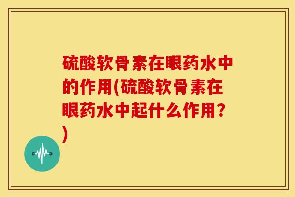 硫酸软骨素在眼药水中的作用(硫酸软骨素在眼药水中起什么作用？)