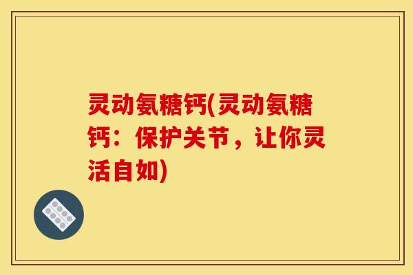 灵动氨糖钙(灵动氨糖钙：保护关节，让你灵活自如)
