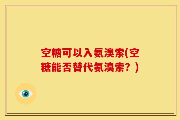 空糖可以入氨溴索(空糖能否替代氨溴索？)