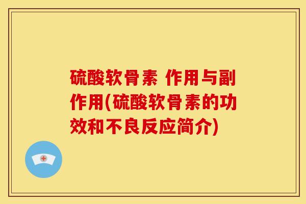 硫酸软骨素 作用与副作用(硫酸软骨素的功效和不良反应简介)