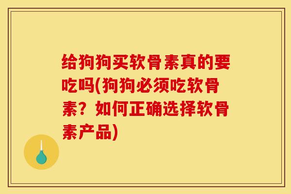 给狗狗买软骨素真的要吃吗(狗狗必须吃软骨素？如何正确选择软骨素产品)
