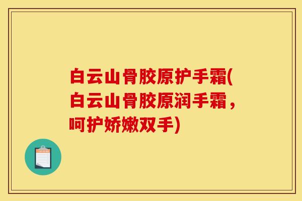 白云山骨胶原护手霜(白云山骨胶原润手霜，呵护娇嫩双手)