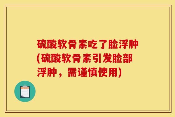 硫酸软骨素吃了脸浮肿(硫酸软骨素引发脸部浮肿,需谨慎使用) 硫酸软骨素吃了脸浮肿(硫酸软骨素引发脸部浮肿,需谨慎使用)