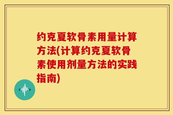 约克夏软骨素用量计算方法(计算约克夏软骨素使用剂量方法的实践指南)