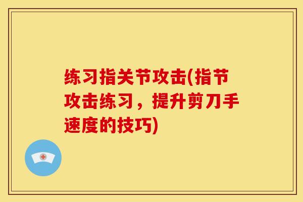 练习指关节攻击(指节攻击练习，提升剪刀手速度的技巧)
