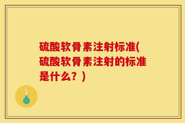 硫酸软骨素注射标准(硫酸软骨素注射的标准是什么？)