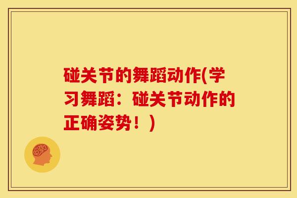 碰关节的舞蹈动作(学习舞蹈:碰关节动作的正确姿势!) 碰关节的舞蹈动作(学习舞蹈:碰关节动作的正确姿势!)